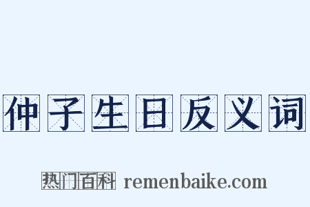仲子生日反义词是什么意思的图片